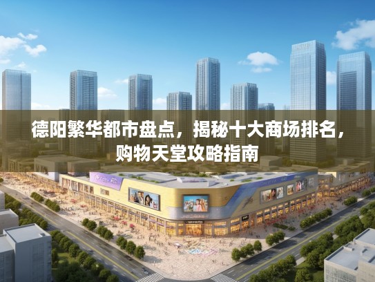 德阳繁华都市盘点,揭秘十大商场排名,购物天堂攻略指南 德阳繁华都市盘点,揭秘十大商场排名,购物天堂攻略指南