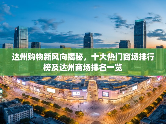 达州购物新风向揭秘，十大热门商场排行榜及达州商场排名一览