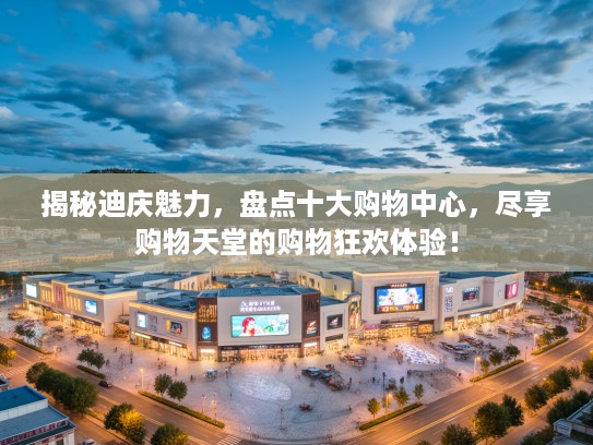 揭秘迪庆魅力，盘点十大购物中心，尽享购物天堂的购物狂欢体验！