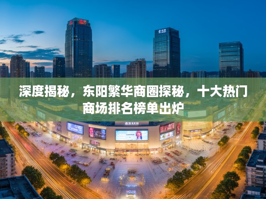 深度揭秘,东阳繁华商圈探秘,十大热门商场排名榜单出炉 深度揭秘,东阳繁华商圈探秘,十大热门商场排名榜单出炉