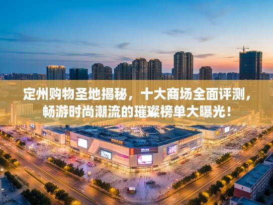 定州购物圣地揭秘,十大商场全面评测,畅游时尚潮流的璀璨榜单大曝光! 定州购物圣地揭秘,十大商场全面评测,畅游时尚潮流的璀璨榜单大曝光!