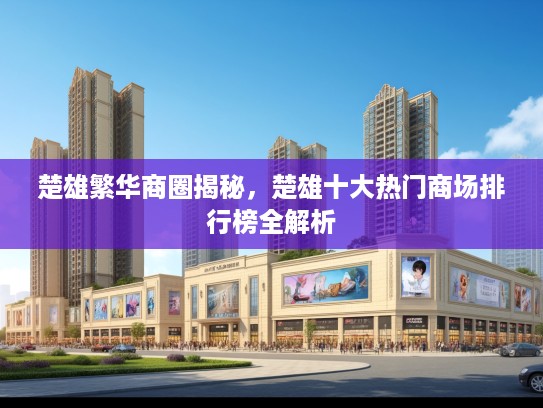 楚雄繁华商圈揭秘,楚雄十大热门商场排行榜全解析 楚雄繁华商圈揭秘,楚雄十大热门商场排行榜全解析