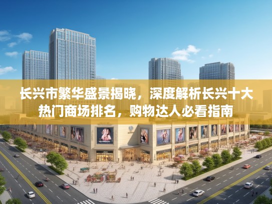 长兴市繁华盛景揭晓，深度解析长兴十大热门商场排名，购物达人必看指南