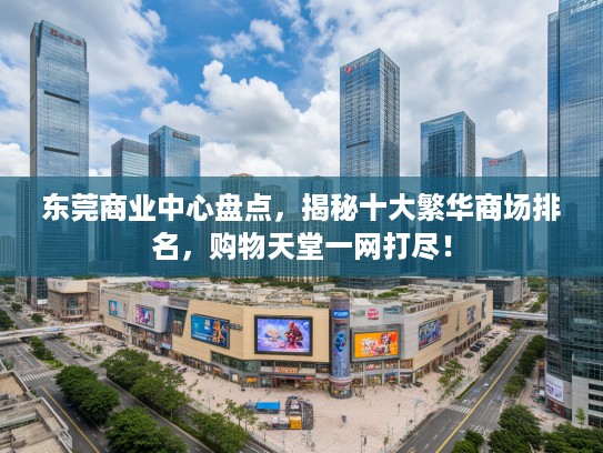 东莞商业中心盘点,揭秘十大繁华商场排名,购物天堂一网打尽! 东莞商业中心盘点,揭秘十大繁华商场排名,购物天堂一网打尽!