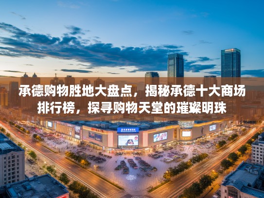 承德购物胜地大盘点,揭秘承德十大商场排行榜,探寻购物天堂的璀璨明珠 承德购物胜地大盘点,揭秘承德十大商场排行榜,探寻购物天堂的璀璨明珠
