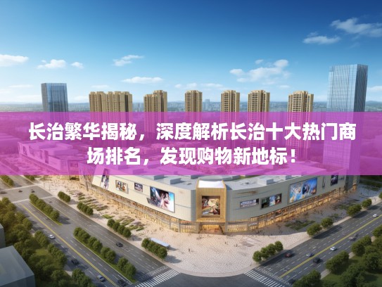 长治繁华揭秘，深度解析长治十大热门商场排名，发现购物新地标！