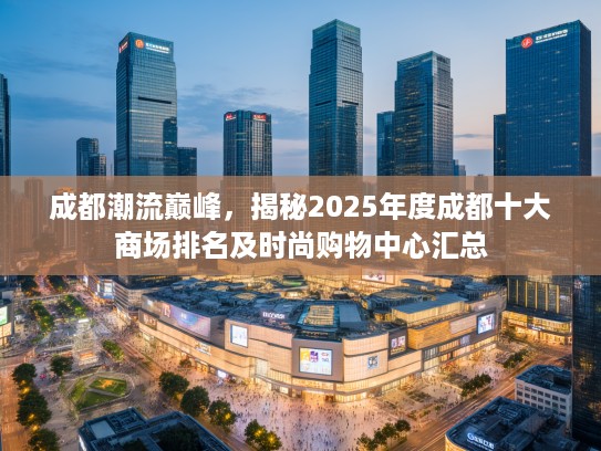 成都潮流巅峰,揭秘2025年度成都十大商场排名及时尚购物中心汇总 成都潮流巅峰,揭秘2025年度成都十大商场排名及时尚购物中心汇总