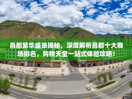 昌都繁华盛景揭秘,深度解析昌都十大商场排名,购物天堂一站式体验攻略! 昌都繁华盛景揭秘,深度解析昌都十大商场排名,购物天堂一站式体验攻略!
