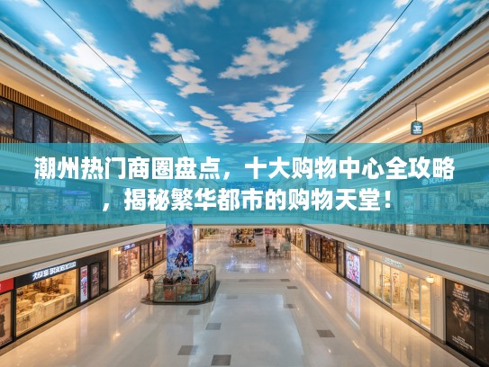 潮州热门商圈盘点，十大购物中心全攻略，揭秘繁华都市的购物天堂！