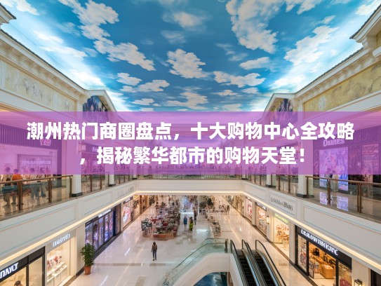 潮州热门商圈盘点，十大购物中心全攻略，揭秘繁华都市的购物天堂！
