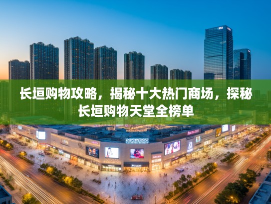 长垣购物攻略，揭秘十大热门商场，探秘长垣购物天堂全榜单