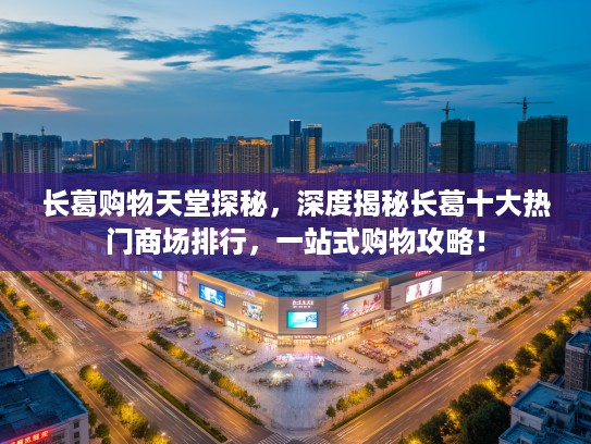 长葛购物天堂探秘，深度揭秘长葛十大热门商场排行，一站式购物攻略！