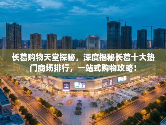 长葛购物天堂探秘，深度揭秘长葛十大热门商场排行，一站式购物攻略！