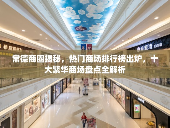 常德商圈揭秘,热门商场排行榜出炉,十大繁华商场盘点全解析 常德商圈揭秘,热门商场排行榜出炉,十大繁华商场盘点全解析