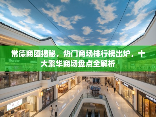 常德商圈揭秘,热门商场排行榜出炉,十大繁华商场盘点全解析 常德商圈揭秘,热门商场排行榜出炉,十大繁华商场盘点全解析