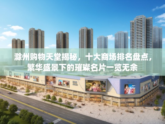滁州购物天堂揭秘,十大商场排名盘点,繁华盛景下的璀璨名片一览无余 滁州购物天堂揭秘,十大商场排名盘点,繁华盛景下的璀璨名片一览无余