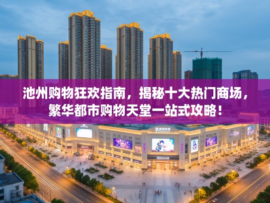 池州购物狂欢指南,揭秘十大热门商场,繁华都市购物天堂一站式攻略! 池州购物狂欢指南,揭秘十大热门商场,繁华都市购物天堂一站式攻略!