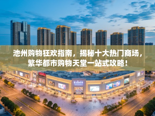 池州购物狂欢指南,揭秘十大热门商场,繁华都市购物天堂一站式攻略! 池州购物狂欢指南,揭秘十大热门商场,繁华都市购物天堂一站式攻略!