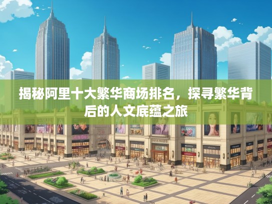 揭秘阿里十大繁华商场排名，探寻繁华背后的人文底蕴之旅