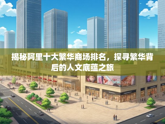 揭秘阿里十大繁华商场排名，探寻繁华背后的人文底蕴之旅