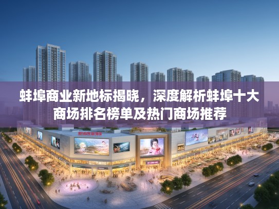 蚌埠商业新地标揭晓,深度解析蚌埠十大商场排名榜单及热门商场推荐 蚌埠商业新地标揭晓,深度解析蚌埠十大商场排名榜单及热门商场推荐