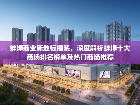 蚌埠商业新地标揭晓,深度解析蚌埠十大商场排名榜单及热门商场推荐 蚌埠商业新地标揭晓,深度解析蚌埠十大商场排名榜单及热门商场推荐