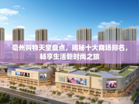 亳州购物天堂盘点,揭秘十大商场排名,畅享生活新时尚之旅 亳州购物天堂盘点,揭秘十大商场排名,畅享生活新时尚之旅