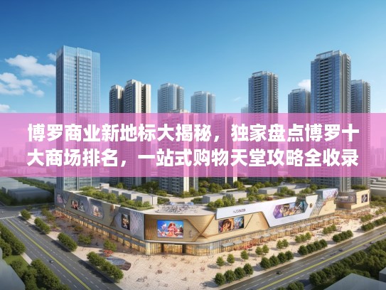 博罗商业新地标大揭秘，独家盘点博罗十大商场排名，一站式购物天堂攻略全收录