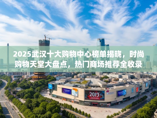 2025武汉十大购物中心榜单揭晓，时尚购物天堂大盘点，热门商场推荐全收录