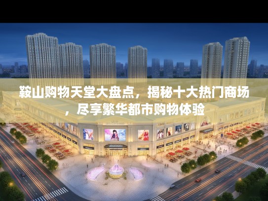 鞍山购物天堂大盘点,揭秘十大热门商场,尽享繁华都市购物体验 鞍山购物天堂大盘点,揭秘十大热门商场,尽享繁华都市购物体验