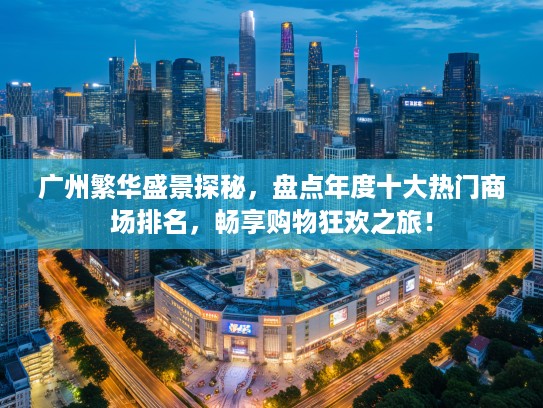 广州繁华盛景探秘,盘点年度十大热门商场排名,畅享购物狂欢之旅! 广州繁华盛景探秘,盘点年度十大热门商场排名,畅享购物狂欢之旅!