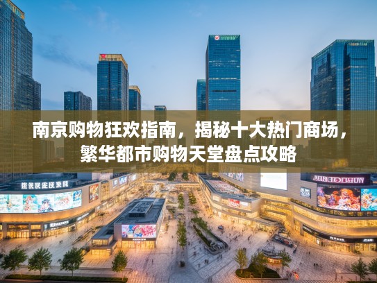 南京购物狂欢指南，揭秘十大热门商场，繁华都市购物天堂盘点攻略