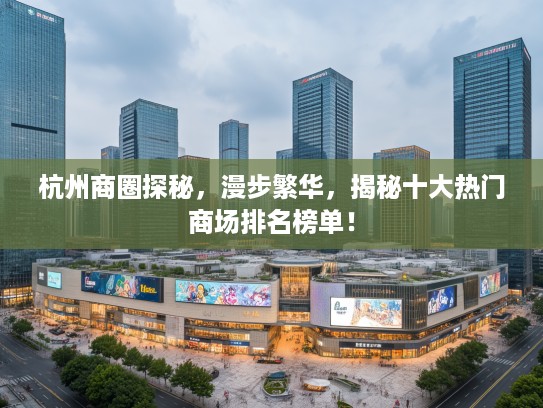 杭州商圈探秘，漫步繁华，揭秘十大热门商场排名榜单！