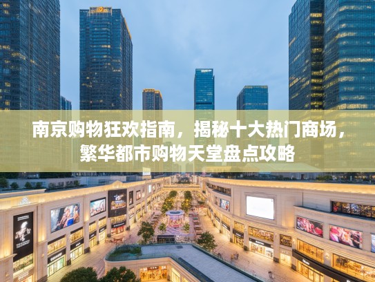 南京购物狂欢指南，揭秘十大热门商场，繁华都市购物天堂盘点攻略