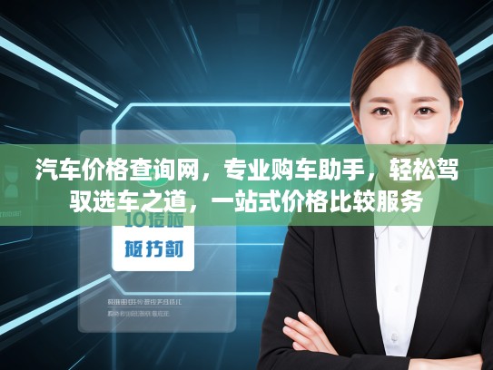 汽车价格查询网，专业购车助手，轻松驾驭选车之道，一站式价格比较服务