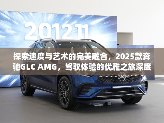探索速度与艺术的完美融合，2025款奔驰GLC AMG，驾驭体验的优雅之旅深度评测