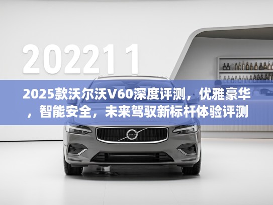 2025款沃尔沃V60深度评测,优雅豪华,智能安全,未来驾驭新标杆体验评测 2025款沃尔沃V60深度评测,优雅豪华,智能安全,未来驾驭新标杆体验评测
