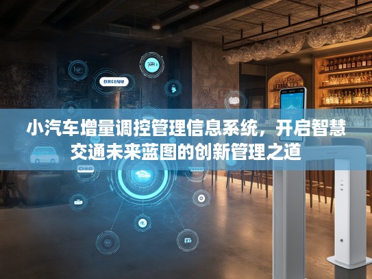 小汽车增量调控管理信息系统，开启智慧交通未来蓝图的创新管理之道