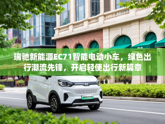 瑞驰新能源EC71智能电动小车，绿色出行潮流先锋，开启轻便出行新篇章