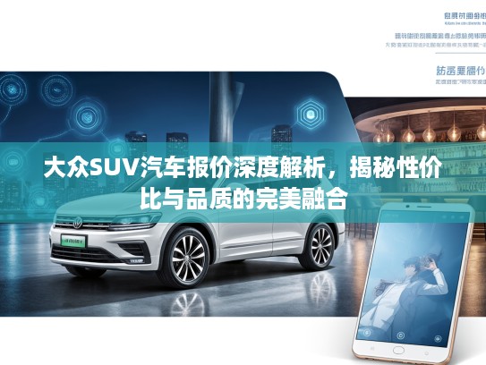 大众SUV汽车报价深度解析,揭秘性价比与品质的完美融合 大众SUV汽车报价深度解析,揭秘性价比与品质的完美融合