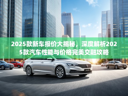2025款新车报价大揭秘，深度解析2025款汽车性能与价格完美交融攻略