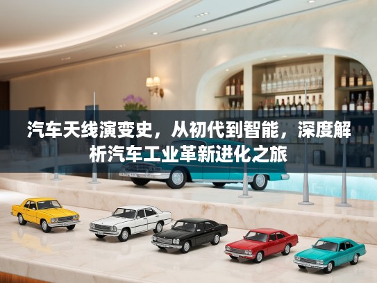 汽车天线演变史，从初代到智能，深度解析汽车工业革新进化之旅