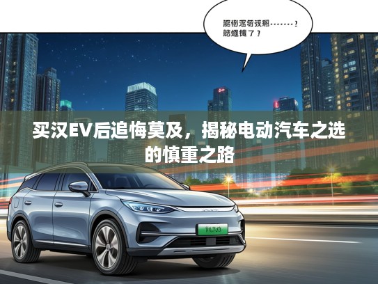 买汉EV后追悔莫及，揭秘电动汽车之选的慎重之路
