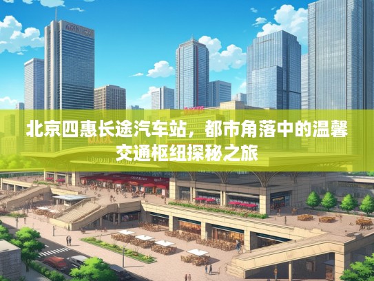 北京四惠长途汽车站，都市角落中的温馨交通枢纽探秘之旅