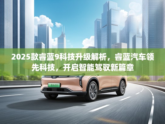 2025款睿蓝9科技升级解析，睿蓝汽车领先科技，开启智能驾驭新篇章