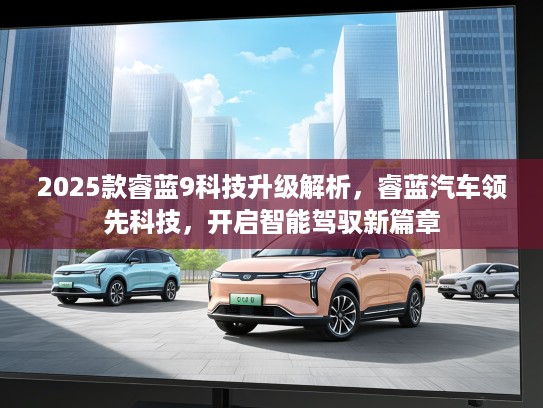 2025款睿蓝9科技升级解析，睿蓝汽车领先科技，开启智能驾驭新篇章