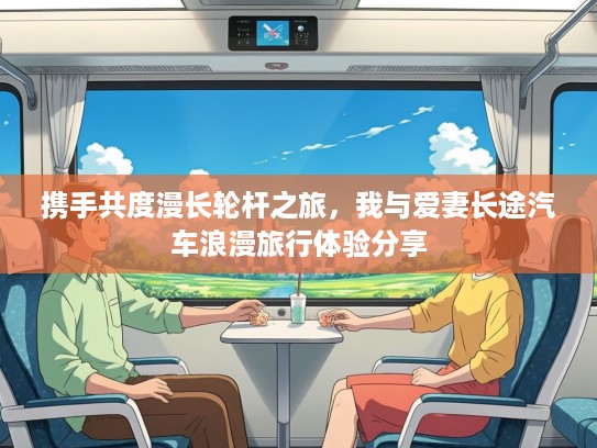 携手共度漫长轮杆之旅，我与爱妻长途汽车浪漫旅行体验分享