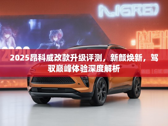 2025昂科威改款升级评测，新颜焕新，驾驭巅峰体验深度解析