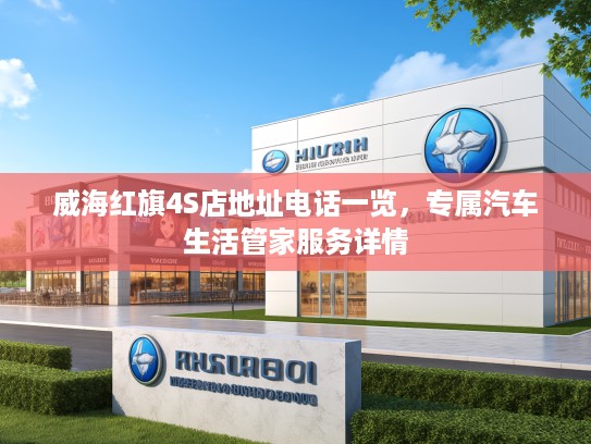 威海红旗4S店地址电话一览，专属汽车生活管家服务详情