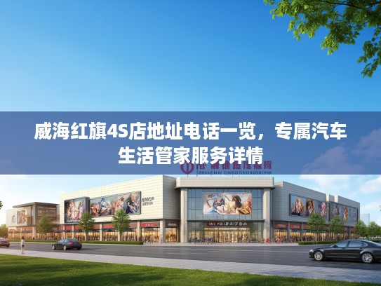 威海红旗4S店地址电话一览，专属汽车生活管家服务详情